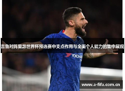 吉鲁对阵里昂世界杯预选赛中支点作用与全面个人能力的集中展现 吉鲁对阵里昂世界杯预选赛中支点作用与全面个人能力的集中展现